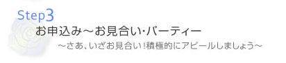 お申し込み～お見合い・パーティー～さあ、いざお見合い！積極的にアピールしましょう～
