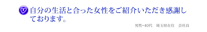 自分の生活と合った女性をご紹介いただき感謝しております。