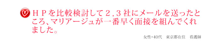 ＨＰを比較検討して２,３社にメールを送ったところ、マリアージュが一番早く面接を組んでくれました。